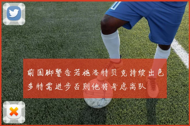 前国脚警告若施洛特贝克持续出色多特需进步否则他将考虑离队