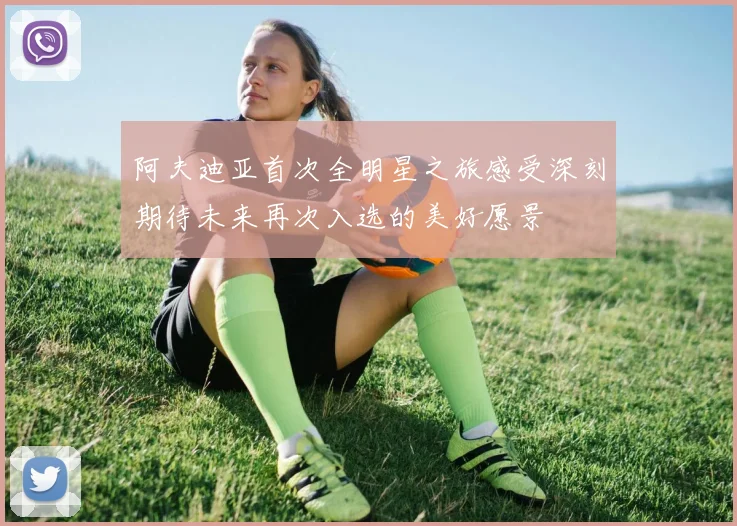 阿夫迪亚首次全明星之旅感受深刻期待未来再次入选的美好愿景