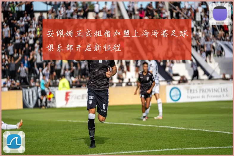 安佩姆正式租借加盟上海海港足球俱乐部开启新征程
