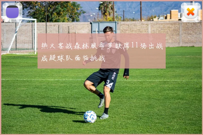 热火客战森林狼希罗缺席11场出战成疑球队面临挑战