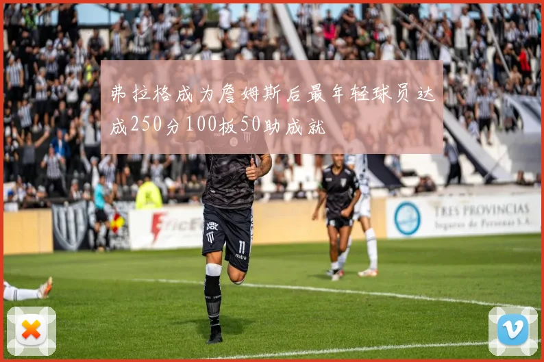 弗拉格成为詹姆斯后最年轻球员达成250分100板50助成就