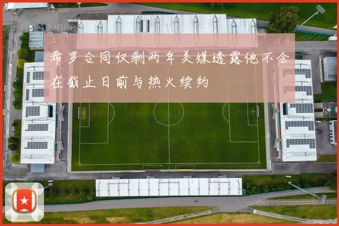 希罗合同仅剩两年美媒透露他不会在截止日前与热火续约