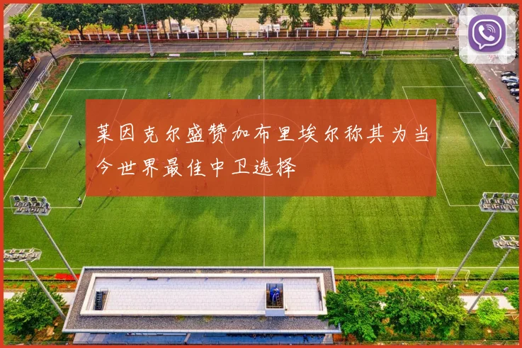 莱因克尔盛赞加布里埃尔称其为当今世界最佳中卫选择