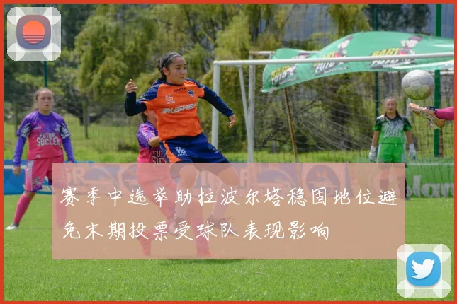 赛季中选举助拉波尔塔稳固地位避免末期投票受球队表现影响