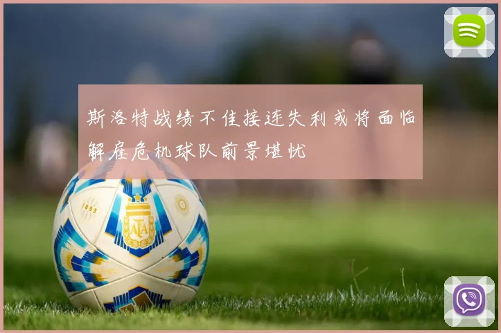 斯洛特战绩不佳接连失利或将面临解雇危机球队前景堪忧