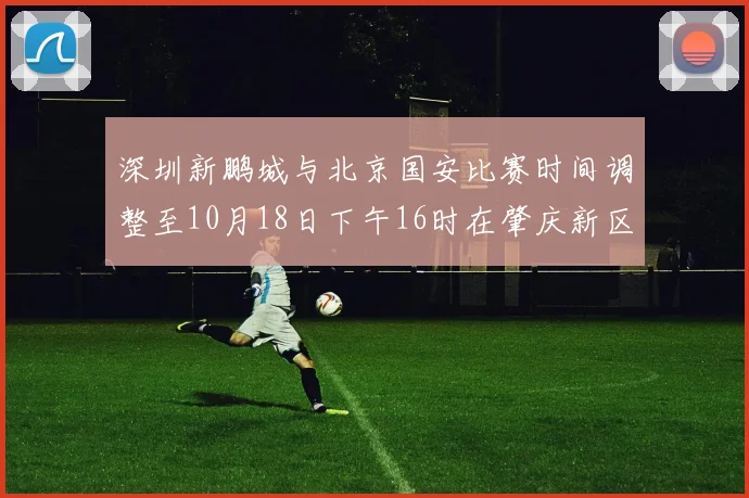 深圳新鹏城与北京国安比赛时间调整至10月18日下午16时在肇庆新区举行