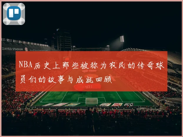 NBA历史上那些被称为农民的传奇球员们的故事与成就回顾