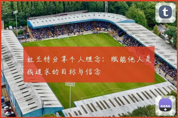 杜兰特分享个人理念：赋能他人是我追求的目标与信念