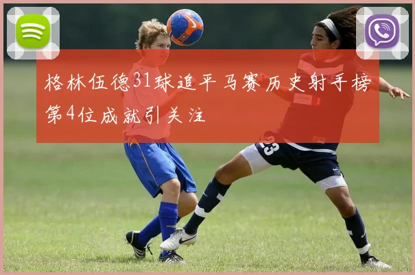 格林伍德31球追平马赛历史射手榜第4位成就引关注