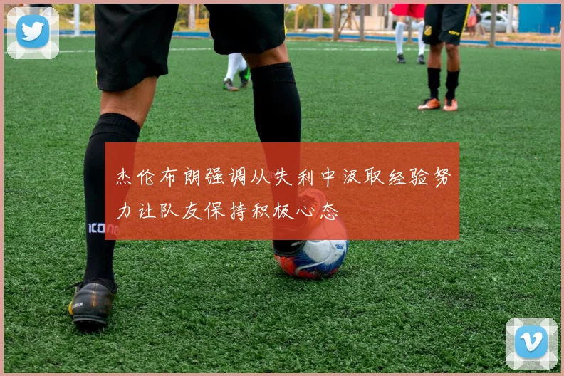 杰伦布朗强调从失利中汲取经验努力让队友保持积极心态