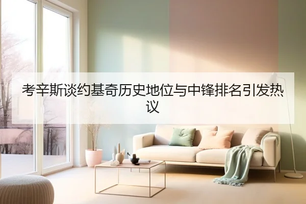 考辛斯谈约基奇历史地位与中锋排名引发热议